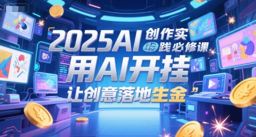 2025AI创作实践必修课,用AI开挂,让创意落地生金-网创副业教程