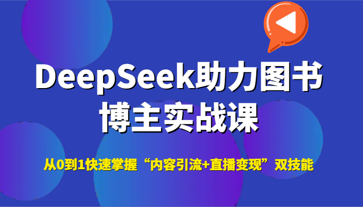 DeepSeek助力图书博主实战课,从0到1快速掌握“内容引流+直播变现”双技能-网创副业教程