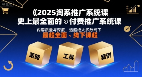 2025淘系推广系统课,史上最全面的付费推广系统课,内容质量与深度,远超绝大多数线下课-网创副业教程