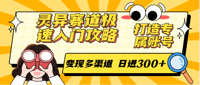 灵异赛道极速入门攻略,打造专属账号,变现多渠道 日进300+-网创副业教程