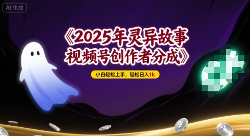 2025年灵异故事,视频号创作者分成,小白轻松上手,轻松日入1k-网创副业教程