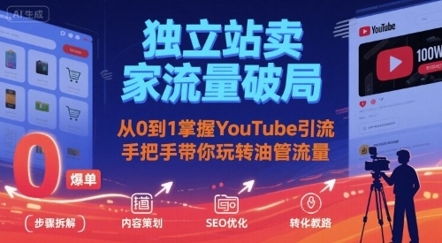 独立站卖家流量破局:从0到1掌握YouTube引流,手把手带你玩转油管流量-网创副业教程