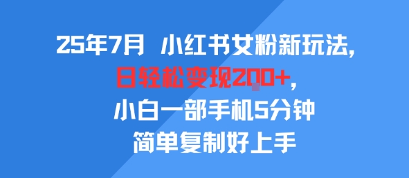 25年7月小红书女粉新玩法,公域转私域变现,日轻松变现2张+,5分钟简单复制好上手-网创副业教程