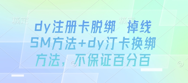 dy注册卡脱绑 掉线SM方法+dy汀卡换绑方法,不保证百分百-网创副业教程