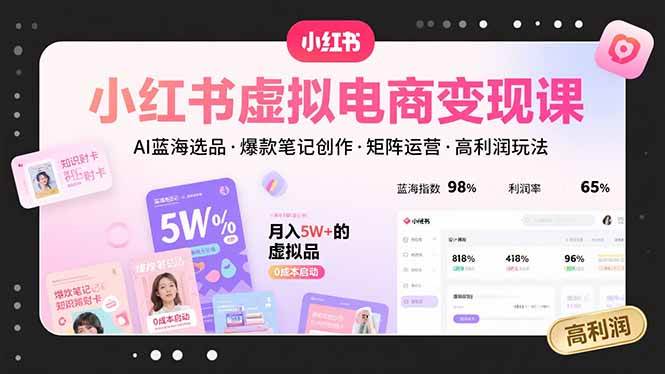 (15673期)小红书虚拟电商变现课,AI蓝海选品,爆款笔记创作,矩阵运营,高利润玩法-网创副业教程
