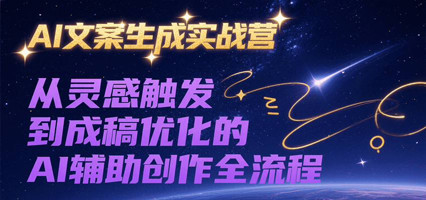 AI文案生成实战营,从灵感触发到成稿优化的AI辅助创作全流程-网创副业教程