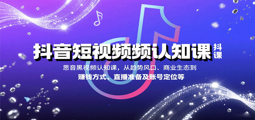 抖音短视频认知课,从趋势风口、商业生态到赚钱方式、直播准备及账号定位等-网创副业教程
