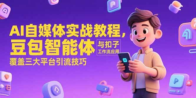 (15275期)AI自媒体实战教程,豆包智能体与扣子工作流应用,覆盖三大平台引流技巧-网创副业教程