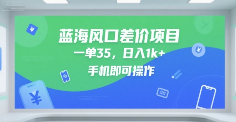 蓝海风口差价项目,一单35,日入1k+,手机即可操作【揭秘】-网创副业教程