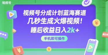 视频号分成计划蓝海赛道,几秒生成火爆视频,睡后收益日入2k+,手机即可操作【揭秘】-网创副业教程