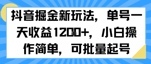 抖音掘金新玩法,单号一天收益多张,小白操作简单,可批量起号-网创副业教程