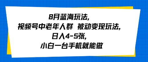 8月蓝海玩法,视频号中老年人群 被动变现玩法,日入4-5张,小白一台手机就能做-网创副业教程