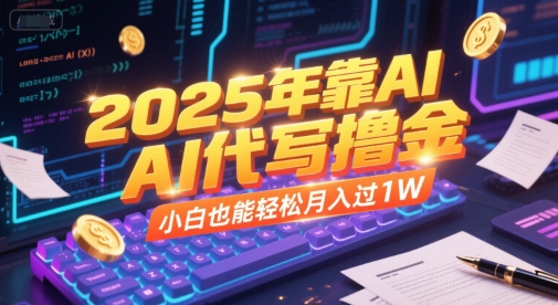 2025年靠AI代写撸金,小白也能轻松月入过1W-网创副业教程