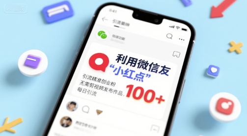 利用微信朋友圈”小红点”功能,引流精准创业粉,无需剪辑视频发布作品,单日引流100+-网创副业教程