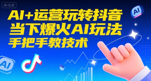 AI+运营玩转抖音,当下爆火AI玩法,手把手教技术-网创副业教程
