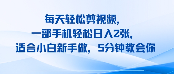 每天轻松剪视频,一部手机轻松日入2张,适合小白新手做,5分钟教会你-网创副业教程