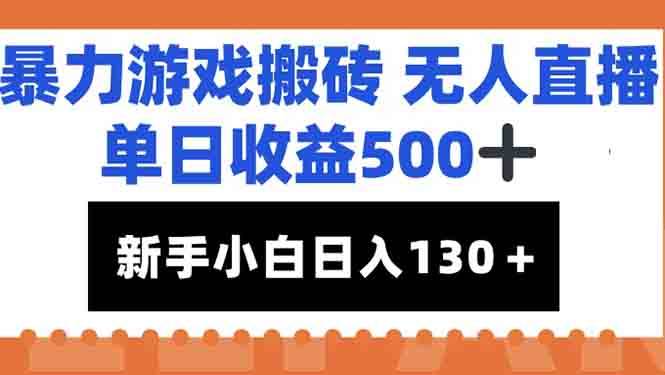 (15112期)暴力游戏搬砖无人直播,单日收益500+,新手小白也能日入100+-网创副业教程