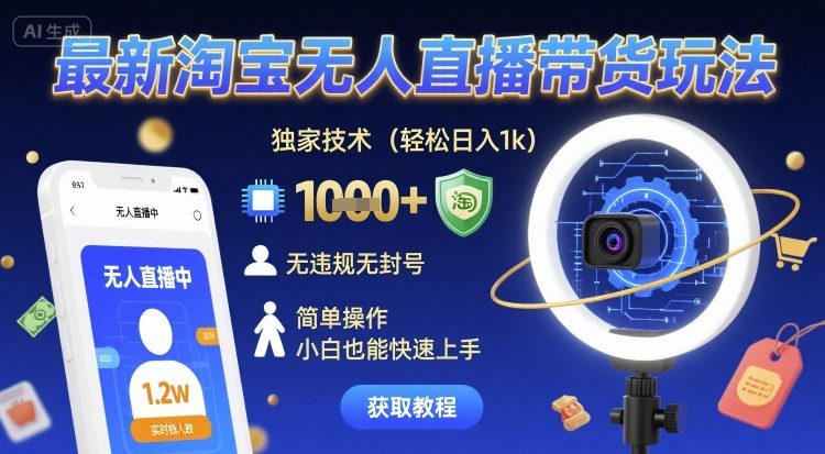 最新淘宝无人直播带货玩法,独家技术,轻松日入1k,无违规无封号,简单操作,小白也能快速上手【揭秘】-网创副业教程