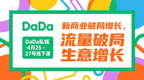 DaDa私域·4月25-27号线下课,新商业破局增长,流量破局,生意增长-网创副业教程