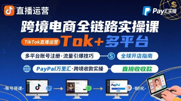 跨境电商线上课,TikTok 直播运营 + 多平台账号注册 + PayPal 万里汇实操教程-网创副业教程