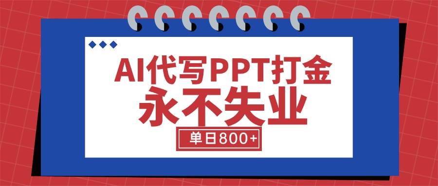 (15530期)AI代写PPT打金,永不失业项目,细分蓝海领域,单日稳定800+【附工具指令】-网创副业教程