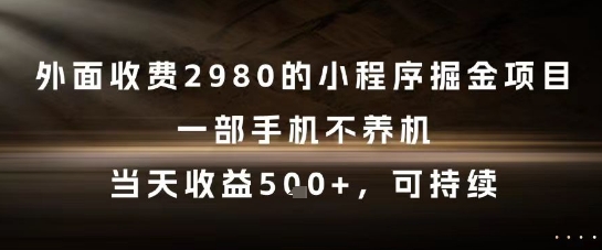 外面收费2980的小程序掘金项目,一部手机不养机,当天收益5张+,可持续【揭秘】-网创副业教程