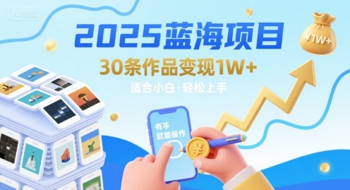 2025蓝海项目30条作品 变现1w+ 有手就能操作适合小白做-网创副业教程