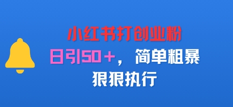 小红书打创业粉，日引50+，简单粗暴，狠狠执行-网创副业教程