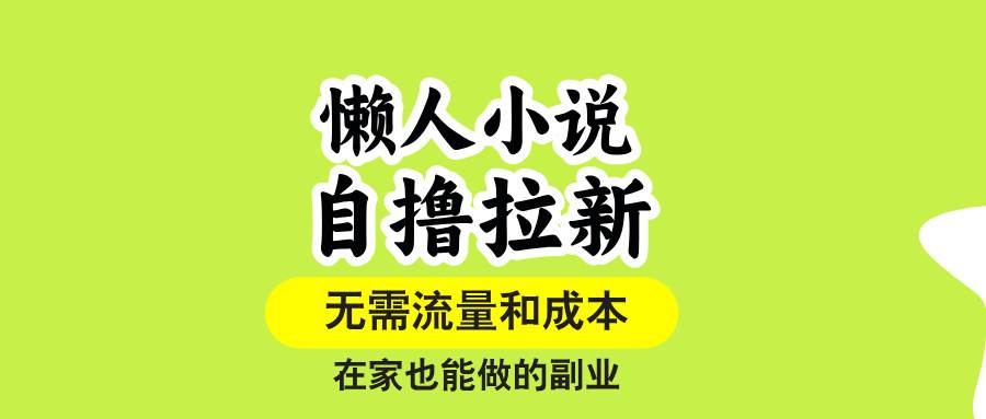 （15757期）懒人小说自撸拉新，无需流量，一个账号一条作品就可以打爆收益，在家也…-网创副业教程