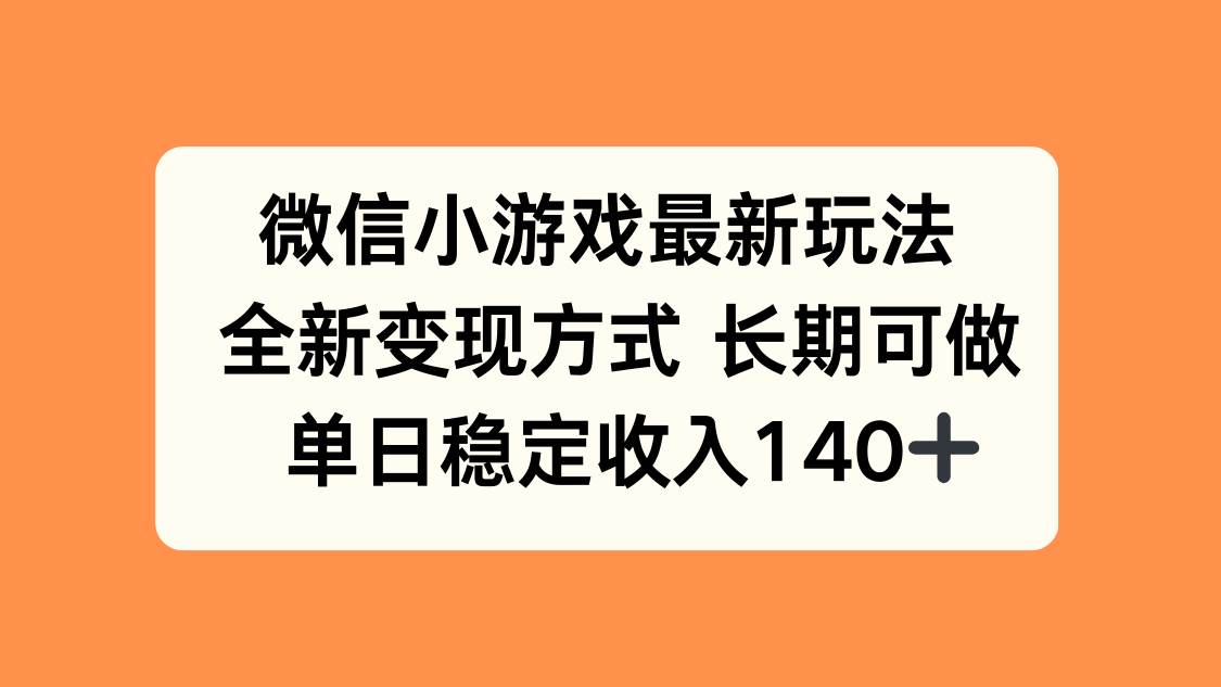 （15779期）微信小游戏最新玩法，全新变现方式，单日稳定收入140+-网创副业教程