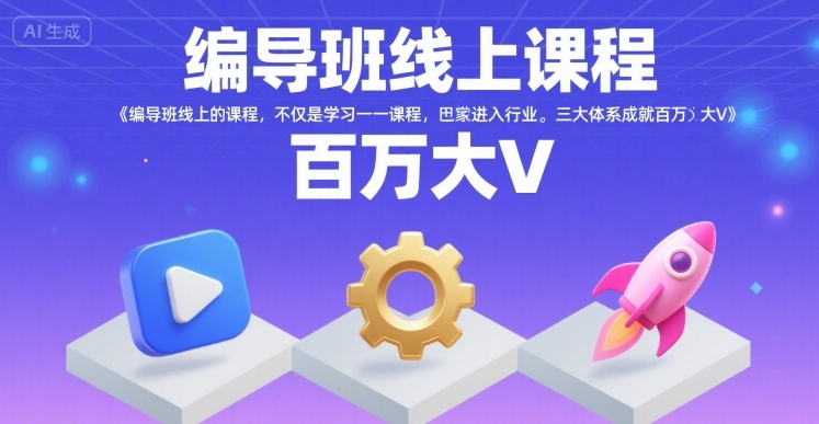 编导班线上课程,不仅是学习一门课程,更是进入一个行业,三大体系成就百万大V-网创副业教程