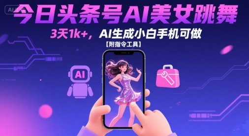 今日头条号AI美女跳舞,3天1k+,AI生成小白手机可做【附指令工具】-网创副业教程