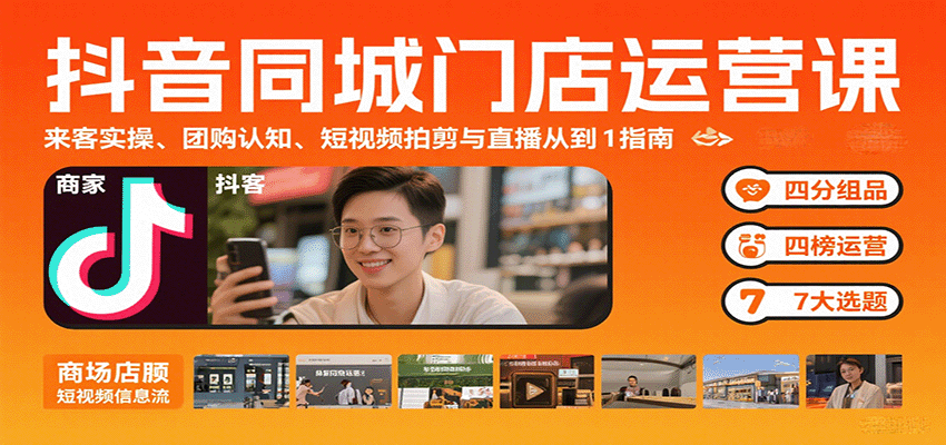 抖音同城门店运营课:来客实操、团购认知、短视频拍剪与直播从0到1指南-网创副业教程
