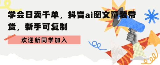 学会日卖千单，抖音ai图文童装带货，新手可复制-网创副业教程