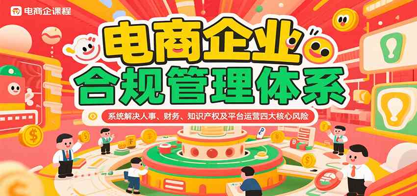 电商企业合规管理体系,系统解决人事、财务、知识产权及平台运营四大核心风险-网创副业教程