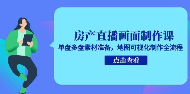 房产直播画面制作课,单盘多盘素材准备,地图可视化制作全流程-网创副业教程