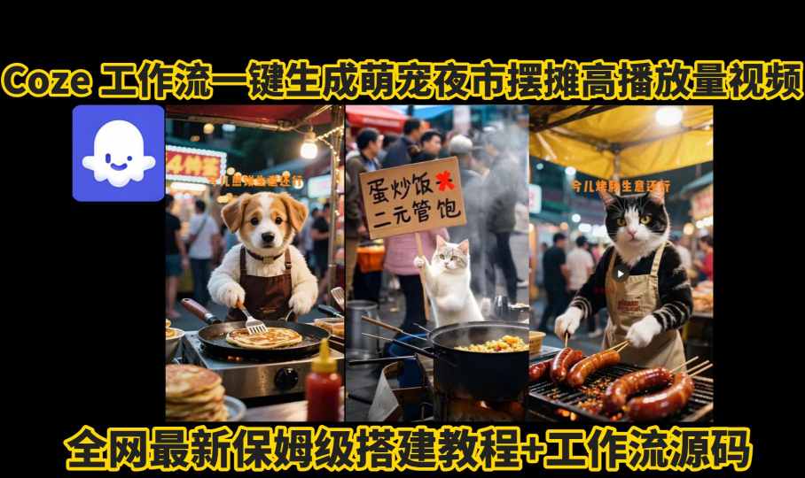 coze工作流一键生成萌宠夜市摆摊AI高赞高播放量视频保姆级拆解教程-网创副业教程