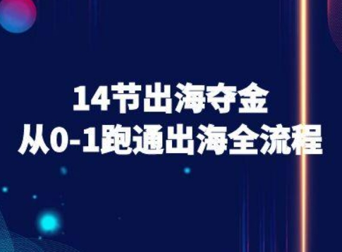 14节出海夺金从0-1跑通出海全流程-跨境电商教程-网创副业教程