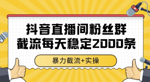 抖音直播间粉丝群截流,稳定采集数据全行业通用 2000条数据一天【揭秘】-网创副业教程