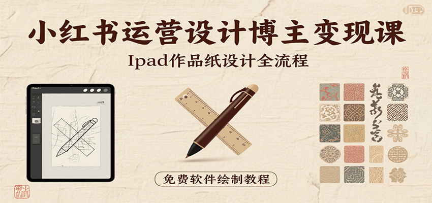 小红书运营设计博主变现课:iPad 上手作品纸设计,含全流程及细节技巧,避坑少绕路-网创副业教程