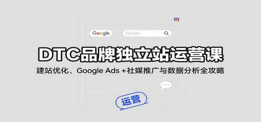 DTC品牌独立站运营课:建站优化、Google Ads + 社媒推广与数据分析全攻略-网创副业教程