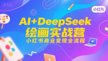 AI+DeepSeek绘画实战营，小红书商业变现全流程-网创副业教程