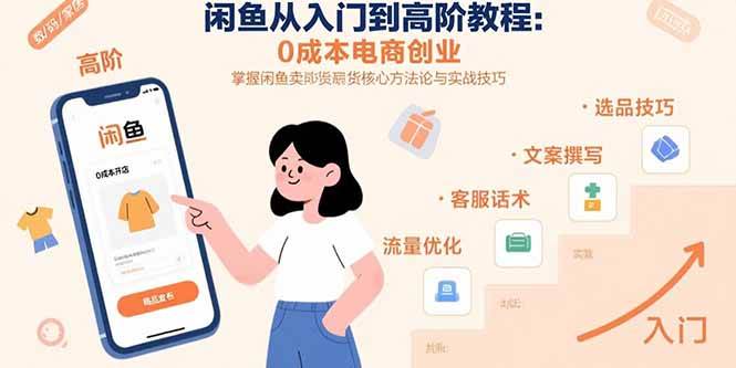 (15640期)闲鱼从入门到高阶教程:0成本电商创业,掌握闲鱼卖货核心方法论与实战技巧-网创副业教程