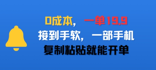 0成本,一单19.9,接到手软,一部手机,复制粘贴就能开单-网创副业教程