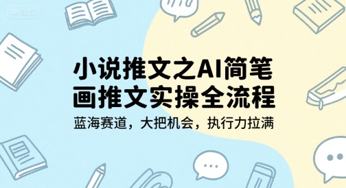 小说推文之AI简笔画推文实操全流程,蓝海赛道,大把机会,执行力拉满-网创副业教程