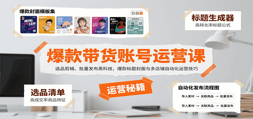 爆款带货账号运营课:选品剪辑、批量发布黑科技,爆款标题封面与多店铺自动化运营技巧-网创副业教程