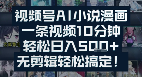 视频号AI小说漫画:一条视频10分钟,轻松日入5张+,无剪辑轻松搞定-网创副业教程