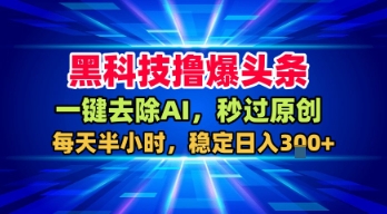 黑科技撸爆头条,一键去除AI,秒过原创,每天半小时,稳定日入3张+【揭秘】-网创副业教程