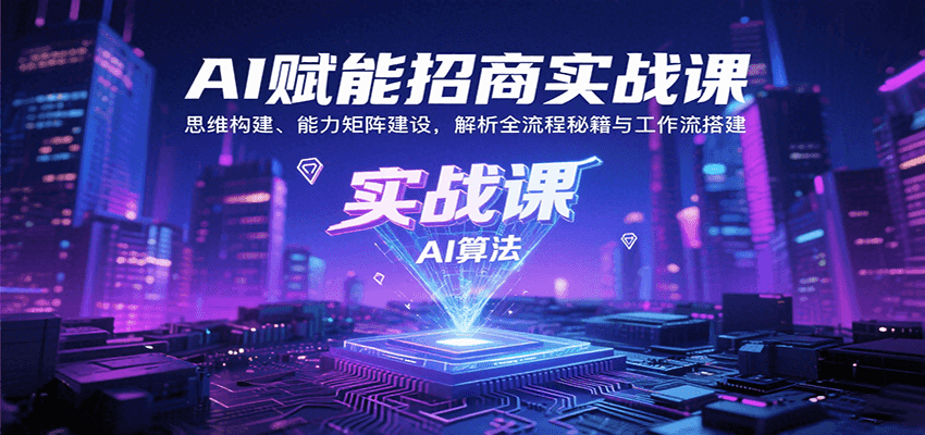 AI赋能招商实战课:思维构建、能力矩阵建设,解析全流程秘籍与工作流搭建-网创副业教程