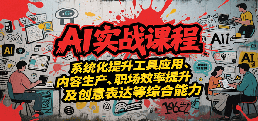 AI实战系统课程,提升工具应用、内容生产、职场效率提升及创意表达等综合能力-网创副业教程